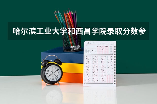 哈尔滨工业大学和西昌学院录取分数参考