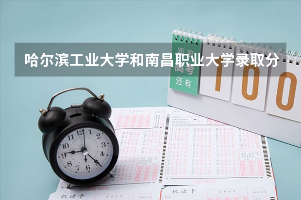 哈尔滨工业大学和南昌职业大学录取分数参考