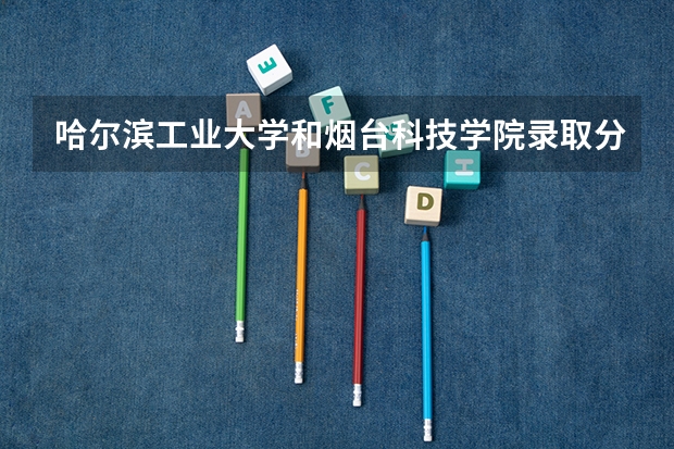 哈尔滨工业大学和烟台科技学院录取分数参考