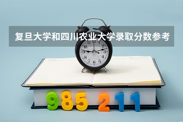 复旦大学和四川农业大学录取分数参考