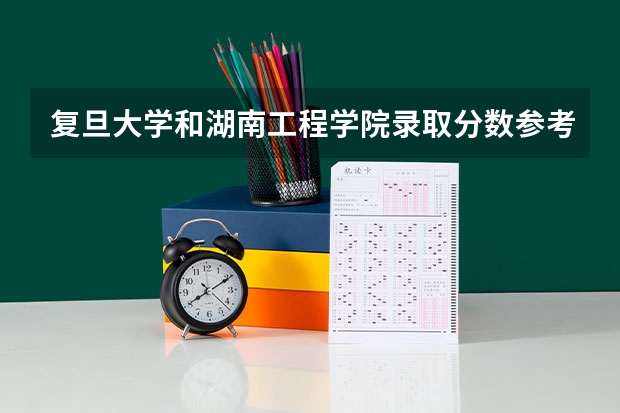 复旦大学和湖南工程学院录取分数参考