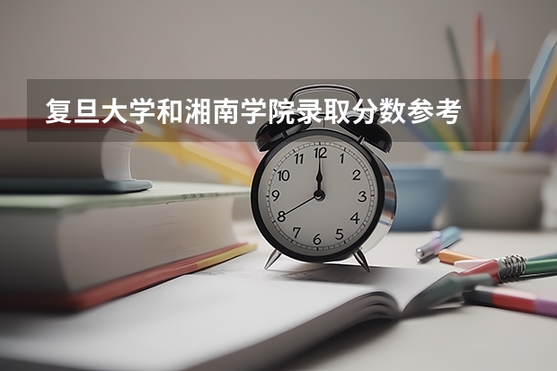 复旦大学和湘南学院录取分数参考