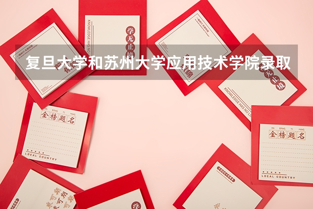 复旦大学和苏州大学应用技术学院录取分数参考