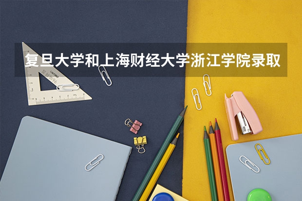复旦大学和上海财经大学浙江学院录取分数参考