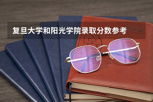 复旦大学和阳光学院录取分数参考