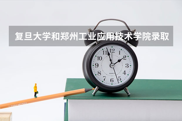 复旦大学和郑州工业应用技术学院录取分数参考