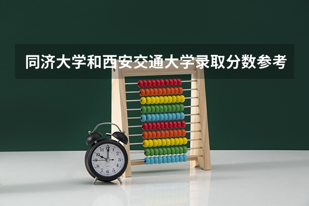 同济大学和西安交通大学录取分数参考