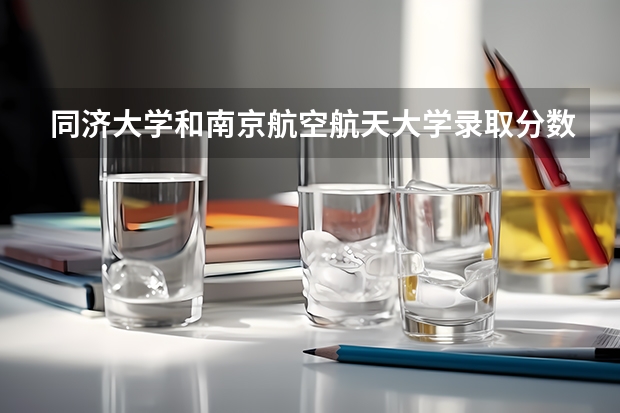 同济大学和南京航空航天大学录取分数参考