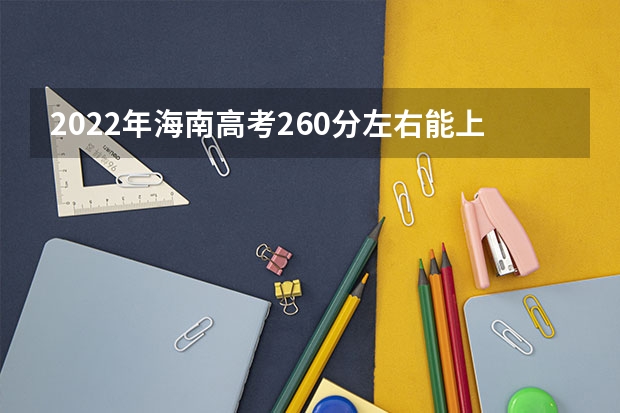 2022年海南高考260分左右能上什么样的大学