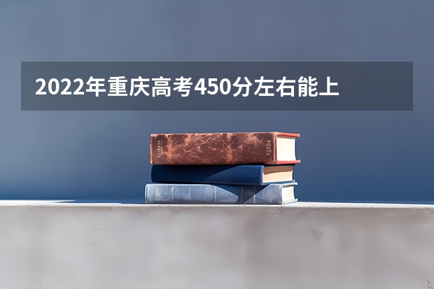 2022年重庆高考450分左右能上什么样的大学