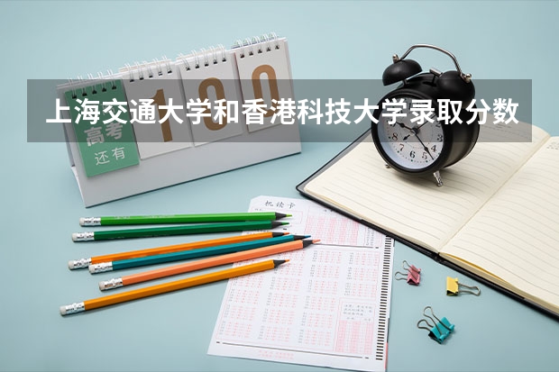 上海交通大学和香港科技大学录取分数参考
