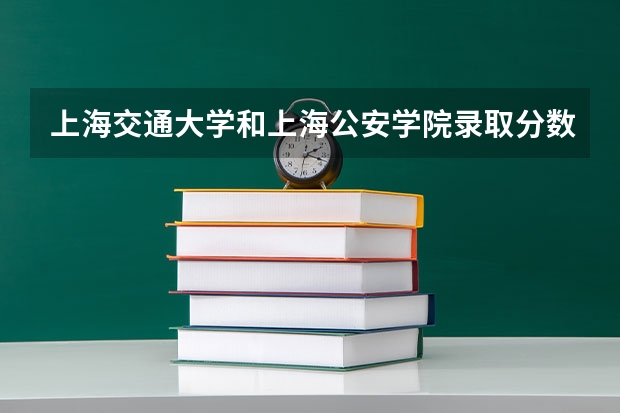 上海交通大学和上海公安学院录取分数参考