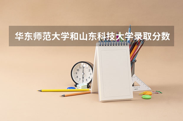 华东师范大学和山东科技大学录取分数参考