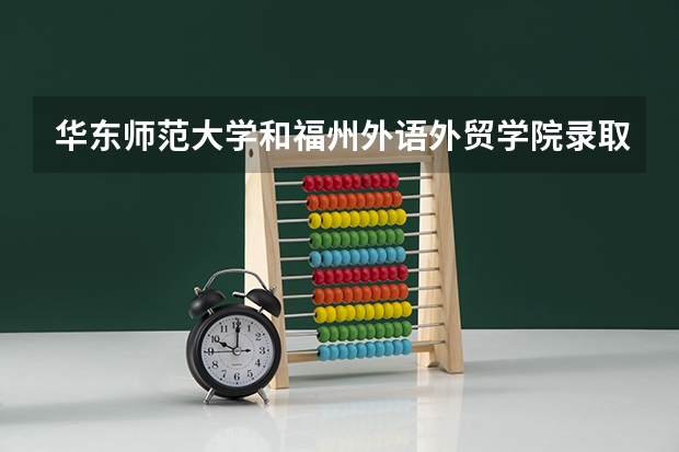华东师范大学和福州外语外贸学院录取分数参考
