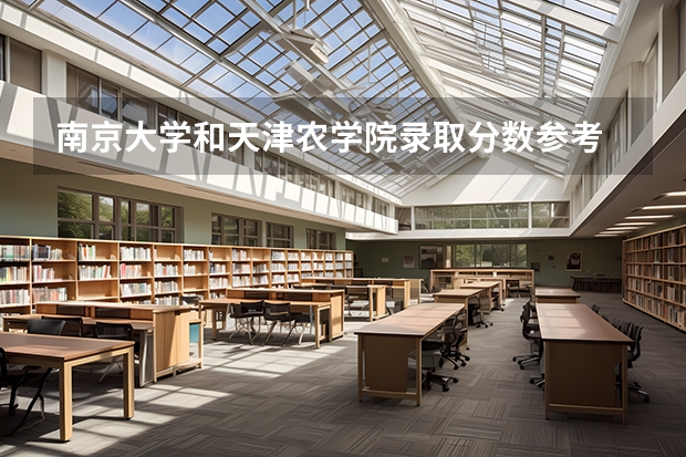 南京大学和天津农学院录取分数参考