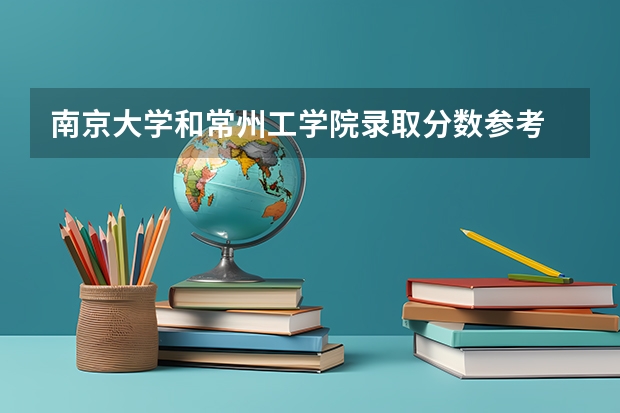 南京大学和常州工学院录取分数参考