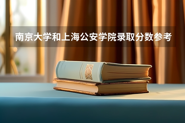 南京大学和上海公安学院录取分数参考