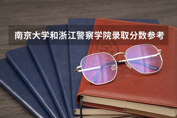 南京大学和浙江警察学院录取分数参考