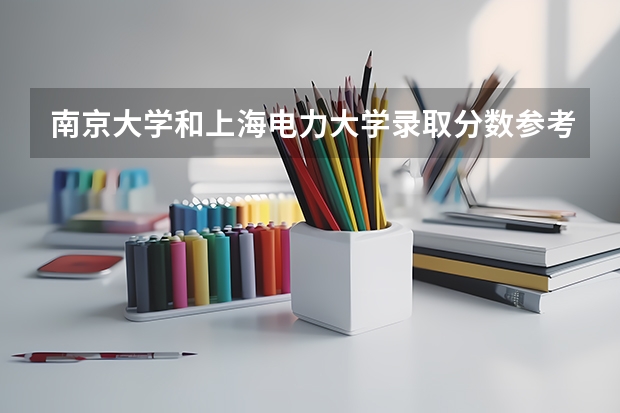 南京大学和上海电力大学录取分数参考