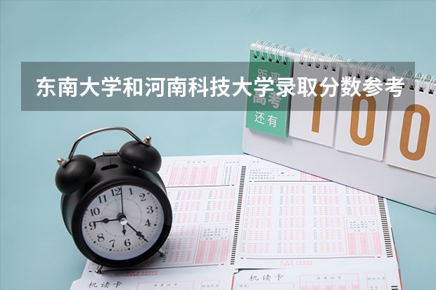 东南大学和河南科技大学录取分数参考