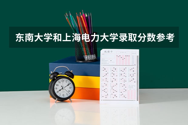 东南大学和上海电力大学录取分数参考