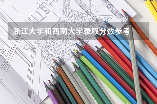 浙江大学和西南大学录取分数参考