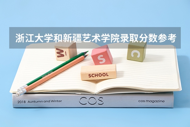 浙江大学和新疆艺术学院录取分数参考