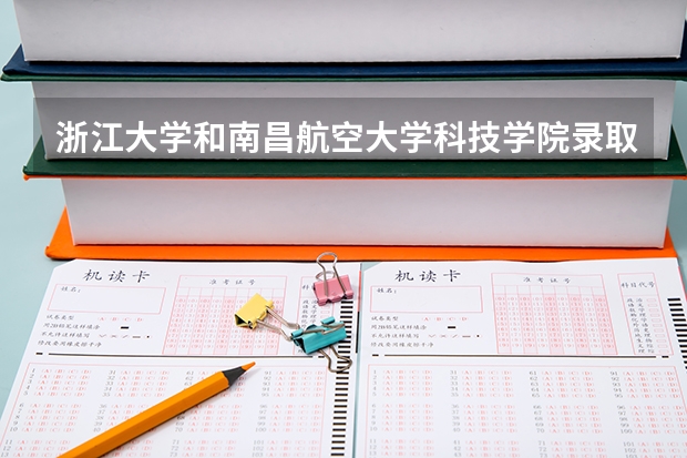 浙江大学和南昌航空大学科技学院录取分数参考