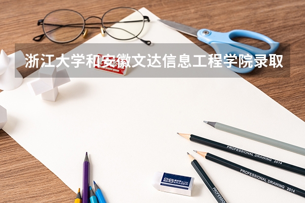 浙江大学和安徽文达信息工程学院录取分数参考