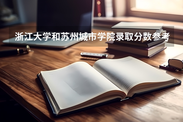 浙江大学和苏州城市学院录取分数参考
