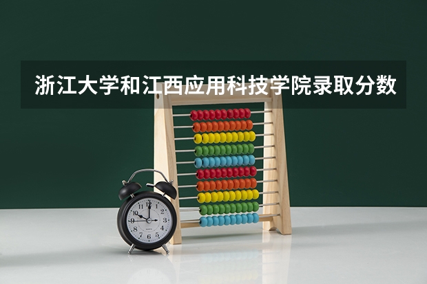 浙江大学和江西应用科技学院录取分数参考
