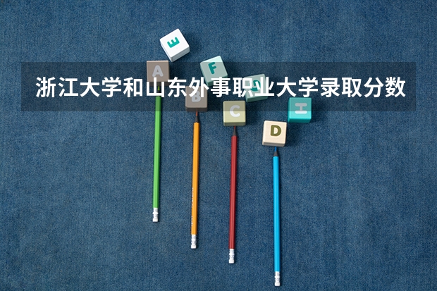 浙江大学和山东外事职业大学录取分数参考