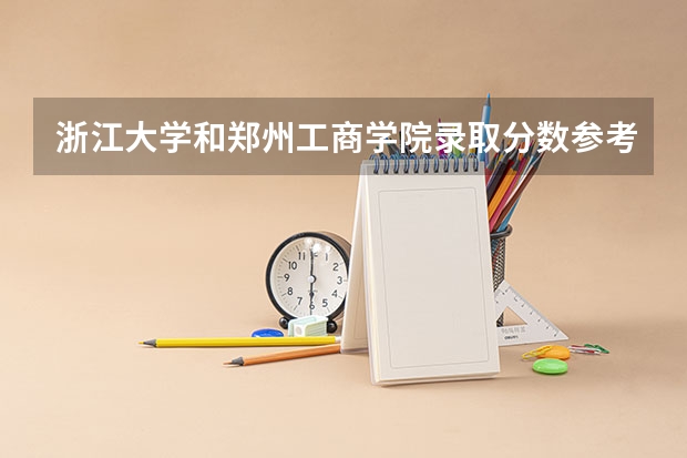 浙江大学和郑州工商学院录取分数参考