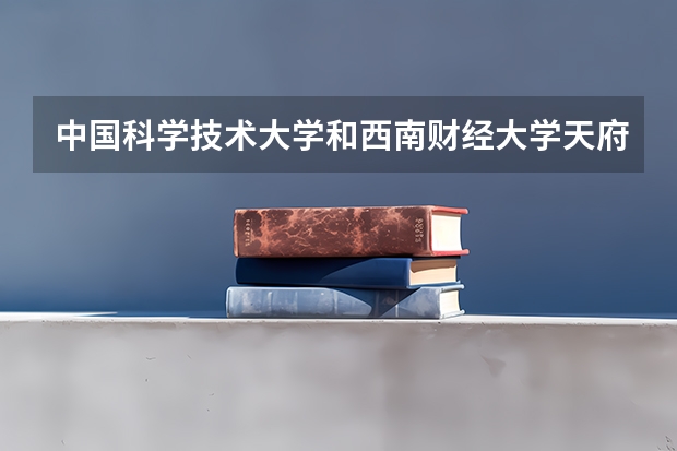 中国科学技术大学和西南财经大学天府学院录取分数参考