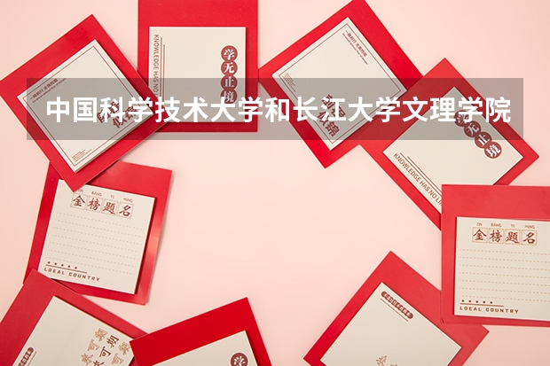 中国科学技术大学和长江大学文理学院录取分数参考