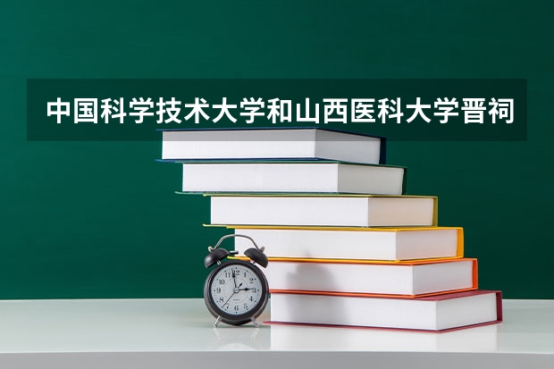 中国科学技术大学和山西医科大学晋祠学院录取分数参考