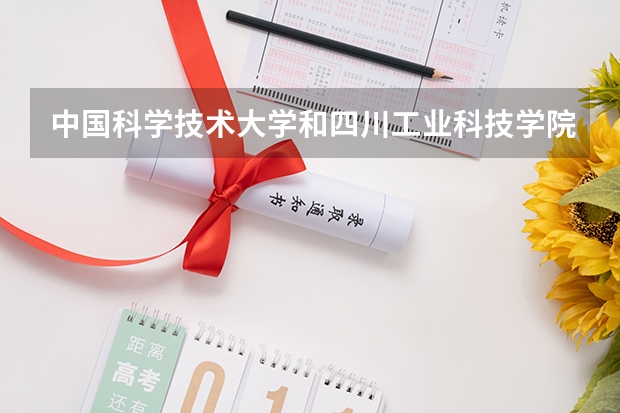 中国科学技术大学和四川工业科技学院录取分数参考