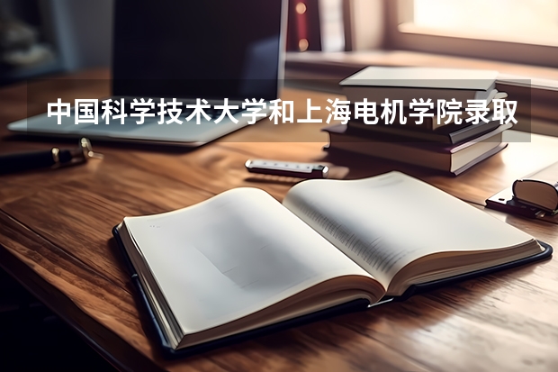 中国科学技术大学和上海电机学院录取分数参考