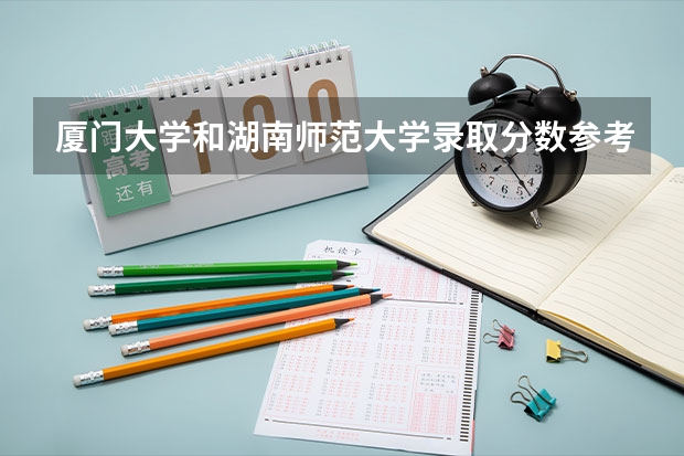 厦门大学和湖南师范大学录取分数参考