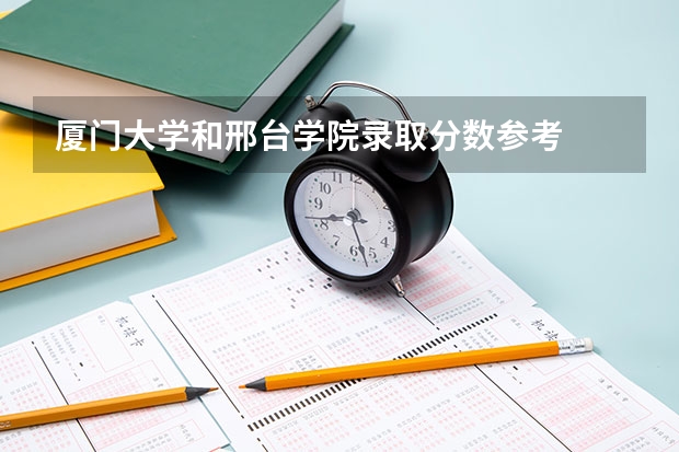 厦门大学和邢台学院录取分数参考