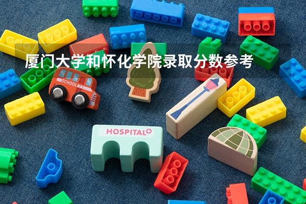 厦门大学和怀化学院录取分数参考