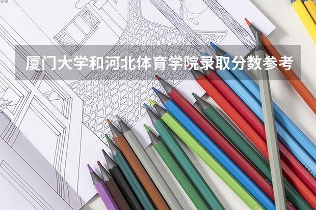 厦门大学和河北体育学院录取分数参考