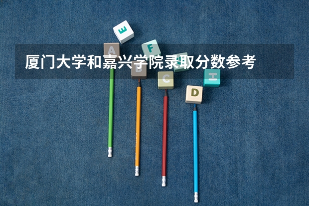 厦门大学和嘉兴学院录取分数参考