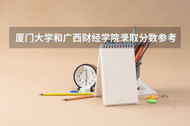 厦门大学和广西财经学院录取分数参考