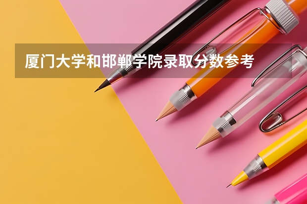厦门大学和邯郸学院录取分数参考