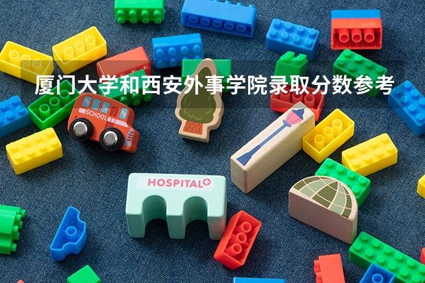 厦门大学和西安外事学院录取分数参考