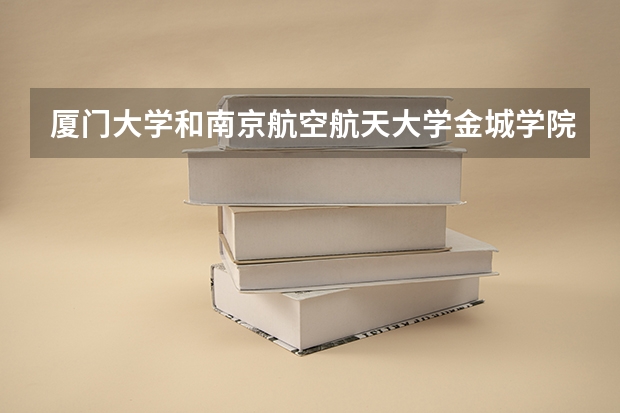 厦门大学和南京航空航天大学金城学院录取分数参考