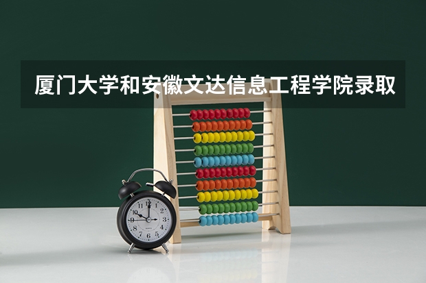 厦门大学和安徽文达信息工程学院录取分数参考