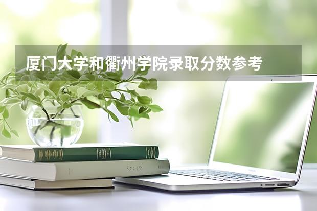 厦门大学和衢州学院录取分数参考