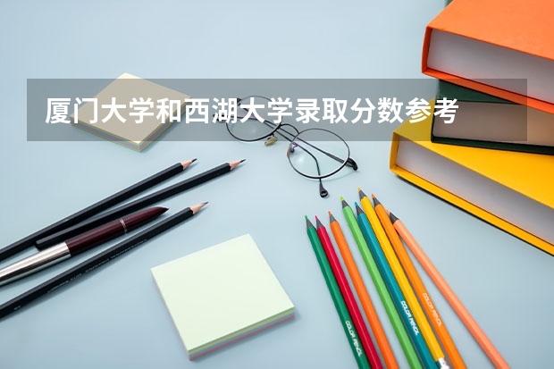 厦门大学和西湖大学录取分数参考